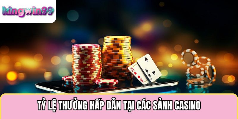 Tỷ lệ thưởng hấp dẫn tại các sảnh casino